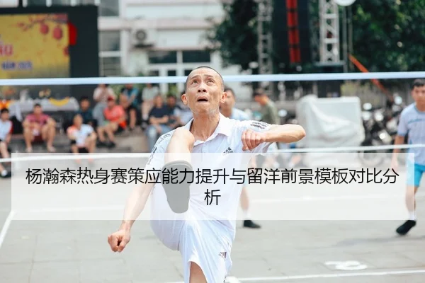 杨瀚森热身赛策应能力提升与留洋前景模板对比分析